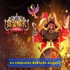 os simpsons dublado assistir